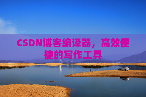 CSDN博客编译器,高效便捷的写作工具